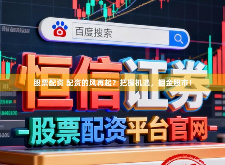股票配资 配资的风再起？把握机遇，掘金股市！