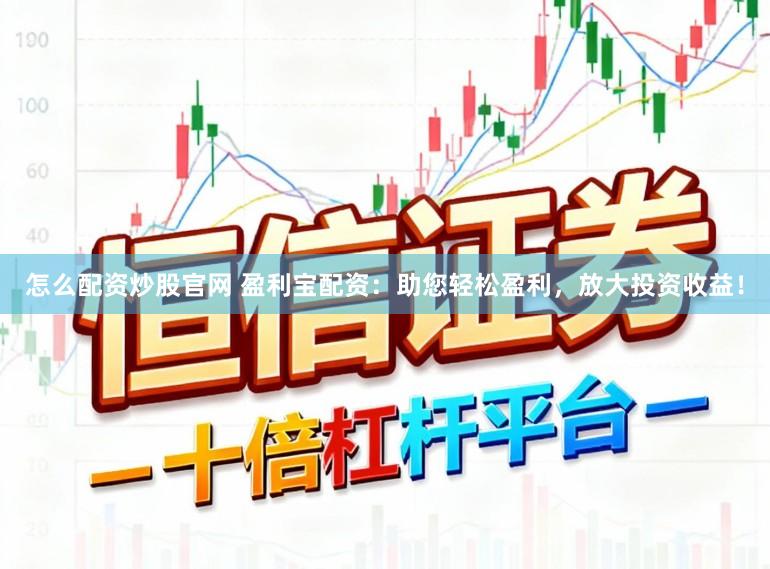 怎么配资炒股官网 盈利宝配资：助您轻松盈利，放大投资收益！