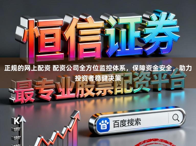 正规的网上配资 配资公司全方位监控体系，保障资金安全，助力投资者稳健决策