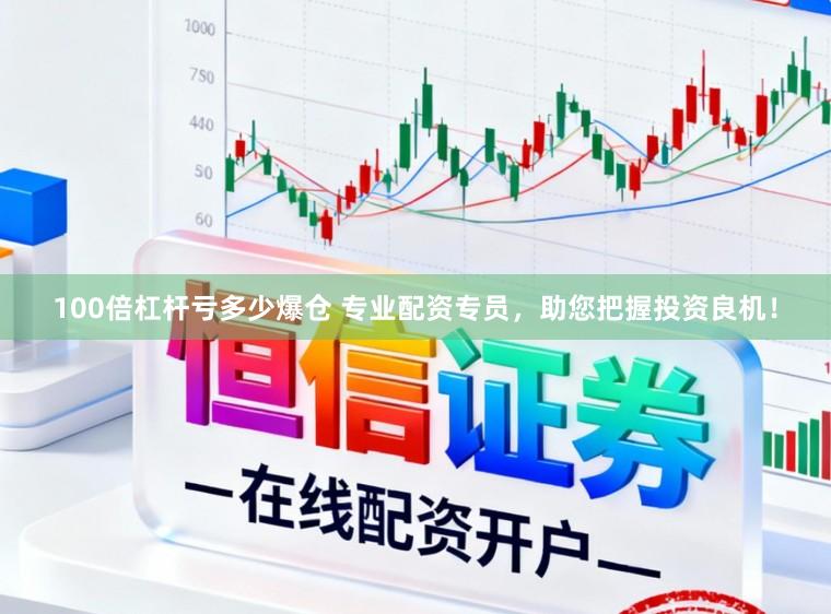 100倍杠杆亏多少爆仓 专业配资专员，助您把握投资良机！
