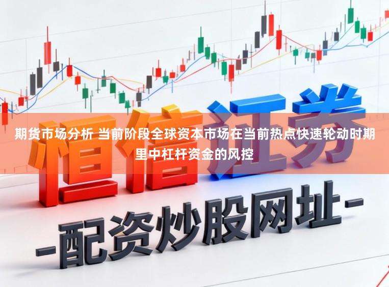 期货市场分析 当前阶段全球资本市场在当前热点快速轮动时期里中杠杆资金的风控