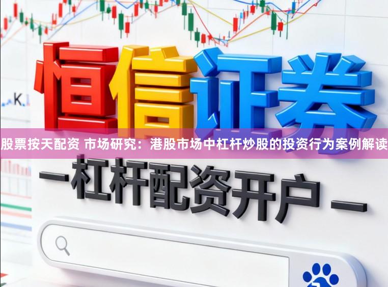 股票按天配资 市场研究：港股市场中杠杆炒股的投资行为案例解读