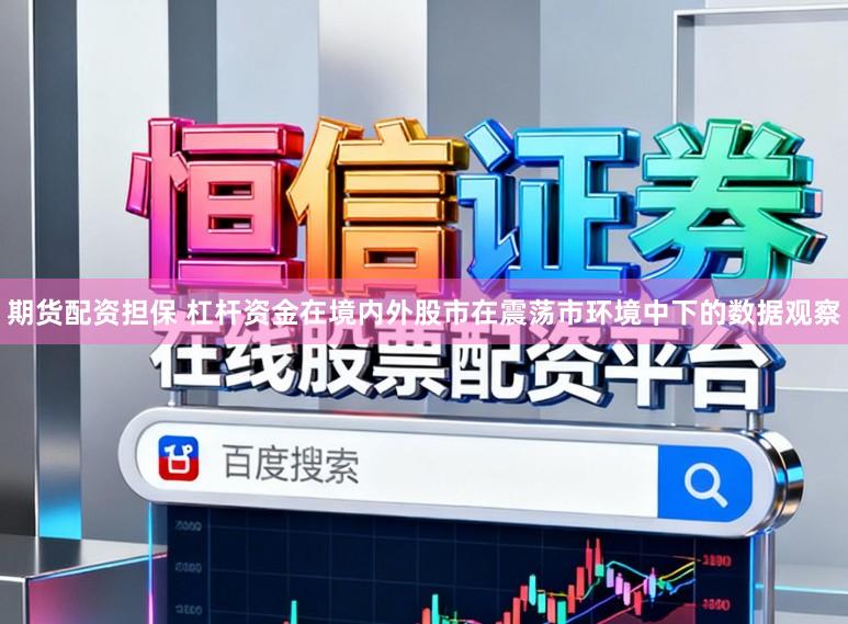 期货配资担保 杠杆资金在境内外股市在震荡市环境中下的数据观察