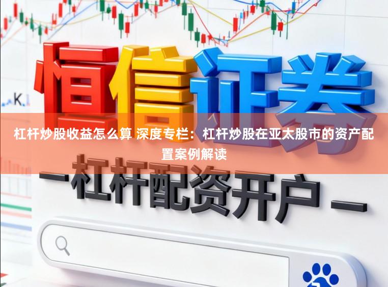 杠杆炒股收益怎么算 深度专栏：杠杆炒股在亚太股市的资产配置案例解读