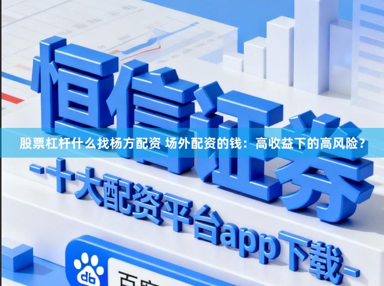 股票杠杆什么找杨方配资 场外配资的钱：高收益下的高风险？