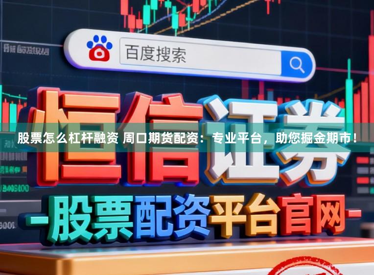 股票怎么杠杆融资 周口期货配资：专业平台，助您掘金期市！