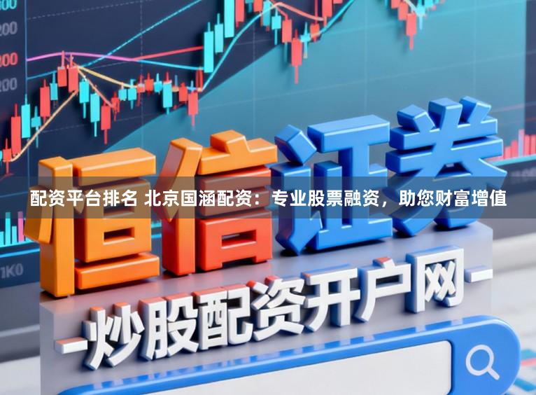 配资平台排名 北京国涵配资：专业股票融资，助您财富增值