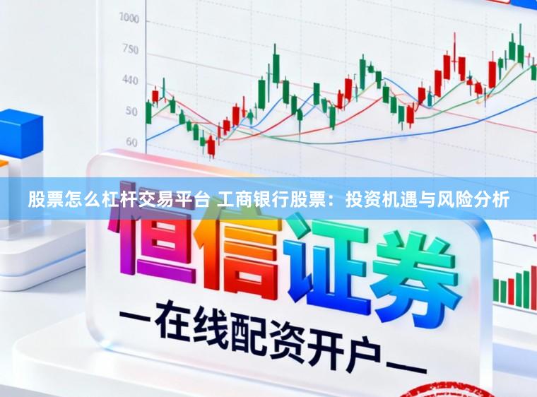 股票怎么杠杆交易平台 工商银行股票：投资机遇与风险分析