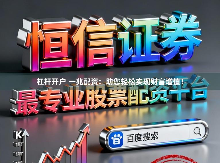 杠杆开户 一兆配资：助您轻松实现财富增值！
