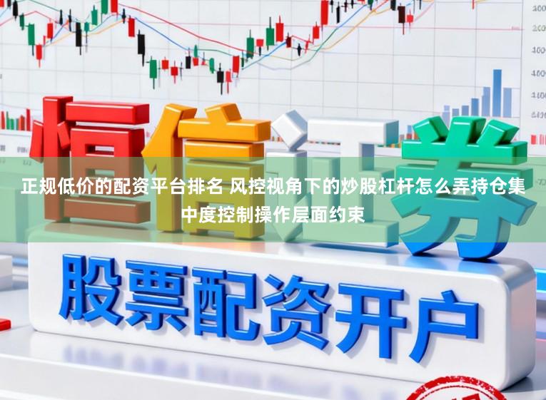 正规低价的配资平台排名 风控视角下的炒股杠杆怎么弄持仓集中度控制操作层面约束
