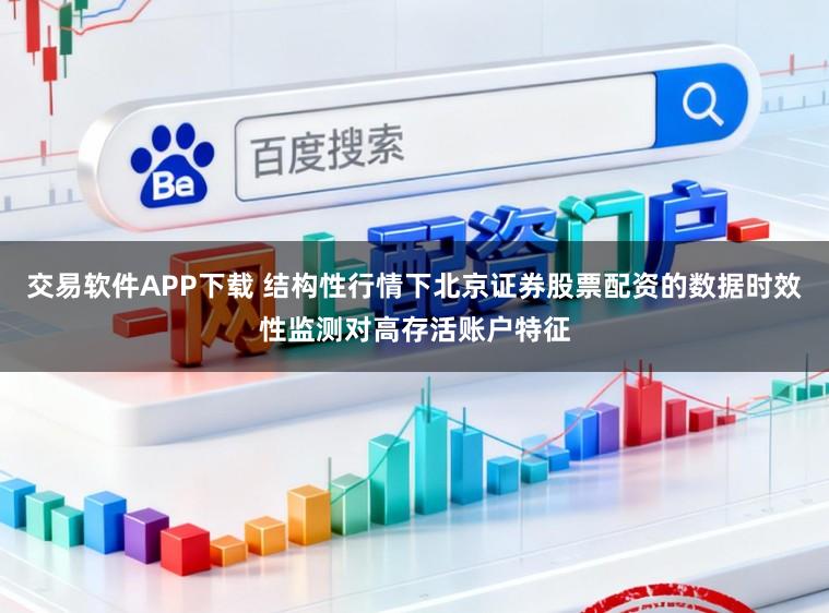 交易软件APP下载 结构性行情下北京证券股票配资的数据时效性监测对高存活账户特征