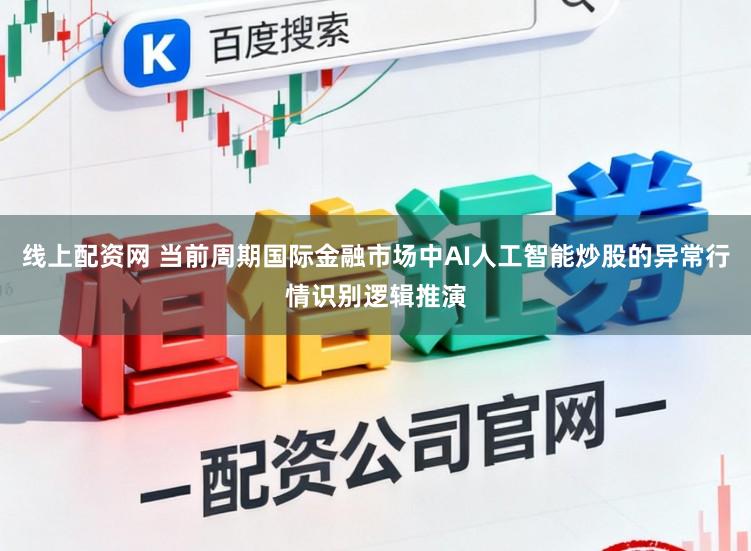 线上配资网 当前周期国际金融市场中AI人工智能炒股的异常行情识别逻辑推演