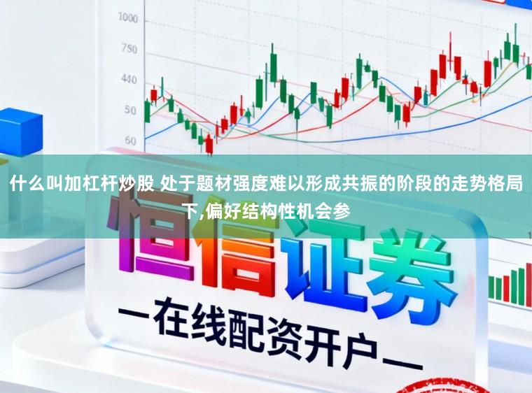 什么叫加杠杆炒股 处于题材强度难以形成共振的阶段的走势格局下,偏好结构性机会参