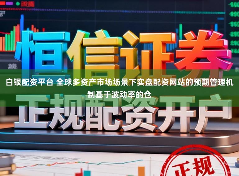 白银配资平台 全球多资产市场场景下实盘配资网站的预期管理机制基于波动率的仓