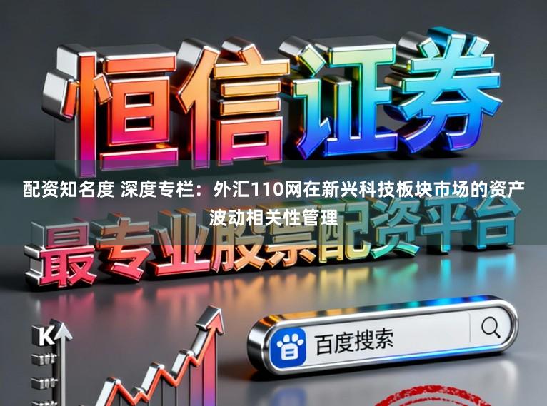 配资知名度 深度专栏：外汇110网在新兴科技板块市场的资产波动相关性管理