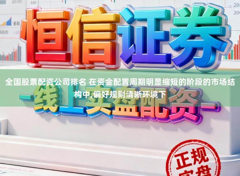 全国股票配资公司排名 在资金配置周期明显缩短的阶段的市场结构中,偏好规则清晰环境下