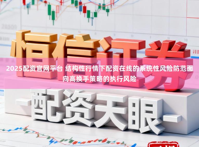 2025配资官网平台 结构性行情下配资在线的系统性风险防范面向高换手策略的执行风险