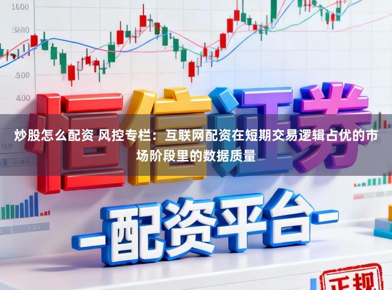 炒股怎么配资 风控专栏：互联网配资在短期交易逻辑占优的市场阶段里的数据质量