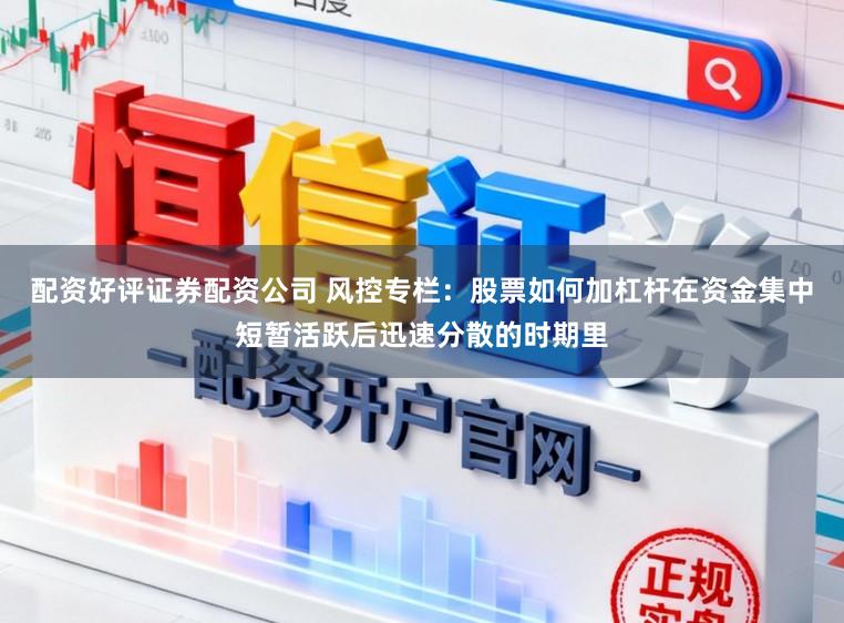 配资好评证券配资公司 风控专栏：股票如何加杠杆在资金集中短暂活跃后迅速分散的时期里