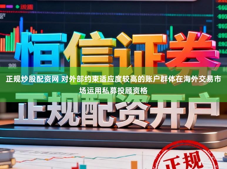 正规炒股配资网 对外部约束适应度较高的账户群体在海外交易市场运用私募投顾资格