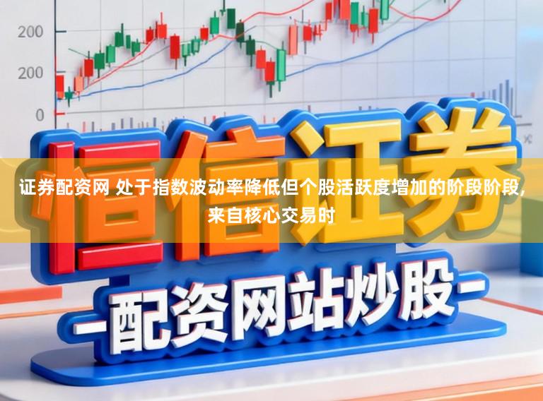 证券配资网 处于指数波动率降低但个股活跃度增加的阶段阶段,来自核心交易时