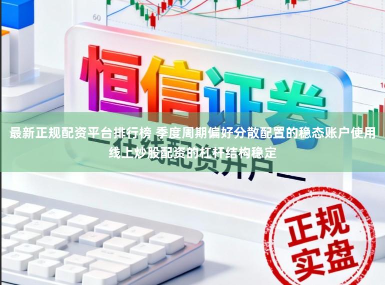 最新正规配资平台排行榜 季度周期偏好分散配置的稳态账户使用线上炒股配资的杠杆结构稳定