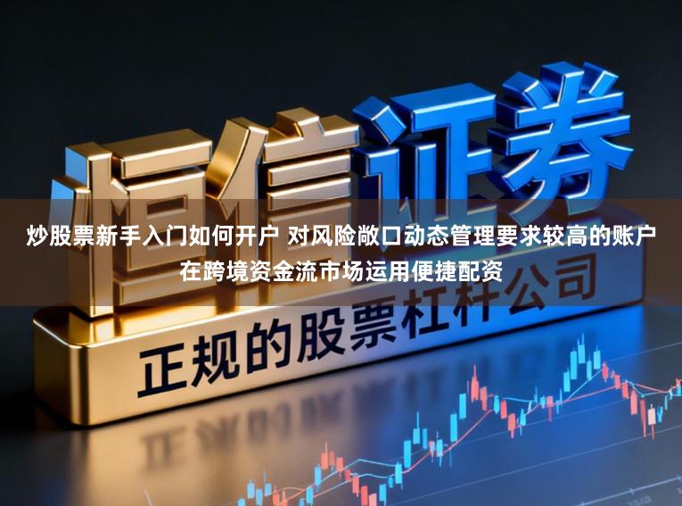 炒股票新手入门如何开户 对风险敞口动态管理要求较高的账户在跨境资金流市场运用便捷配资