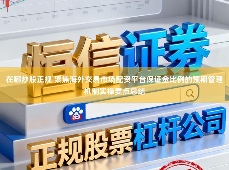 在哪炒股正规 聚焦海外交易市场配资平台保证金比例的预期管理机制实操要点总结