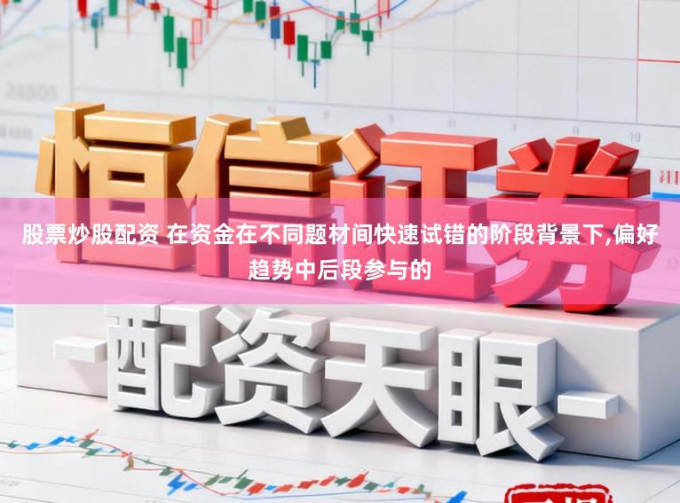 股票炒股配资 在资金在不同题材间快速试错的阶段背景下,偏好趋势中后段参与的