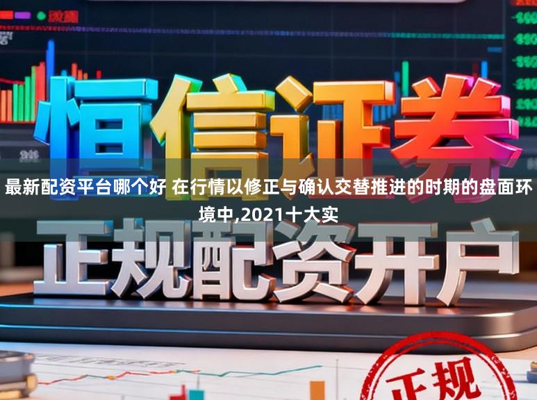 最新配资平台哪个好 在行情以修正与确认交替推进的时期的盘面环境中,2021十大实