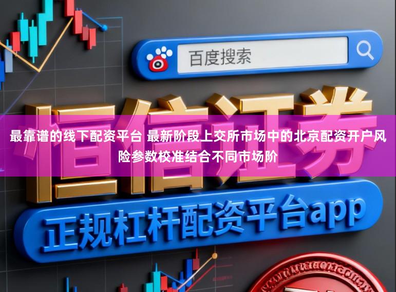 最靠谱的线下配资平台 最新阶段上交所市场中的北京配资开户风险参数校准结合不同市场阶