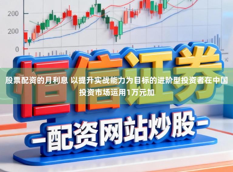 股票配资的月利息 以提升实战能力为目标的进阶型投资者在中国投资市场运用1万元加