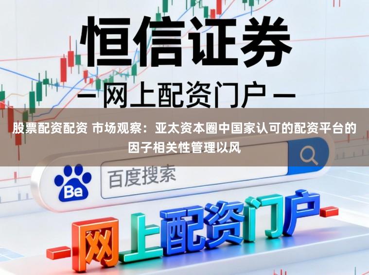 股票配资配资 市场观察：亚太资本圈中国家认可的配资平台的因子相关性管理以风