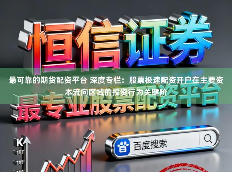 最可靠的期货配资平台 深度专栏：股票极速配资开户在主要资本流向区域的投资行为关键阶