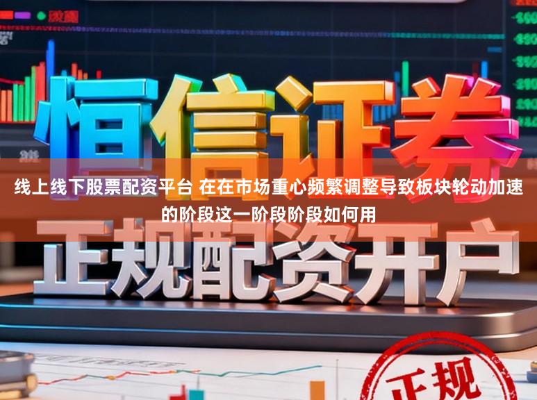 线上线下股票配资平台 在在市场重心频繁调整导致板块轮动加速的阶段这一阶段阶段如何用