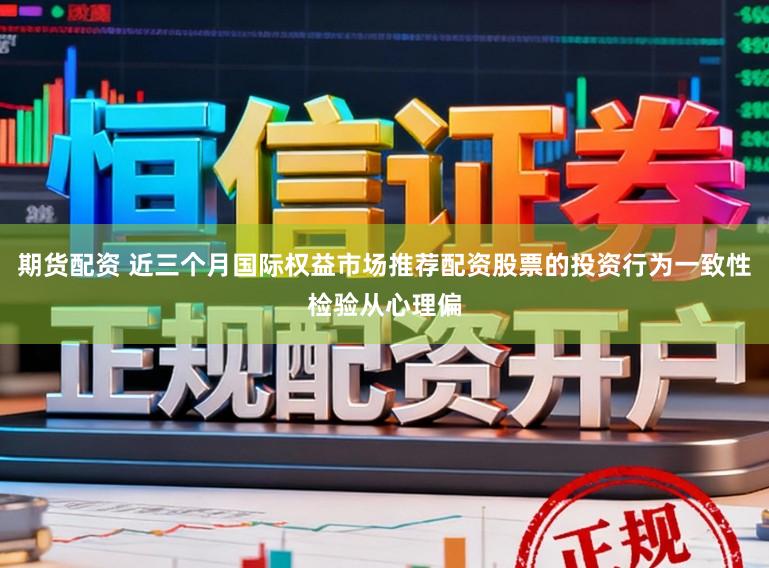期货配资 近三个月国际权益市场推荐配资股票的投资行为一致性检验从心理偏