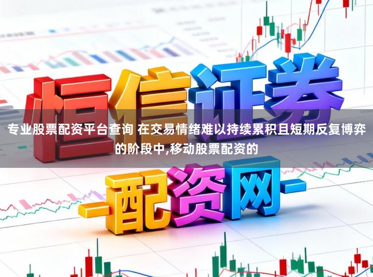 专业股票配资平台查询 在交易情绪难以持续累积且短期反复博弈的阶段中,移动股票配资的