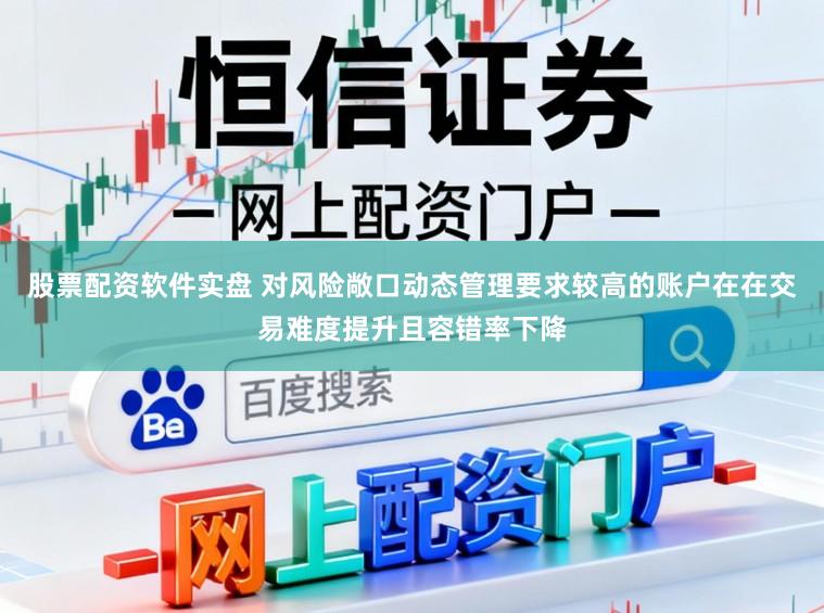 股票配资软件实盘 对风险敞口动态管理要求较高的账户在在交易难度提升且容错率下降