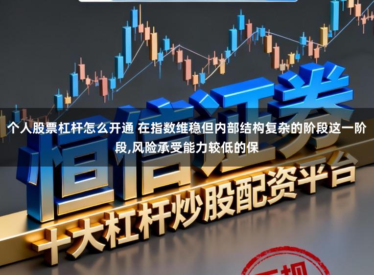 个人股票杠杆怎么开通 在指数维稳但内部结构复杂的阶段这一阶段,风险承受能力较低的保