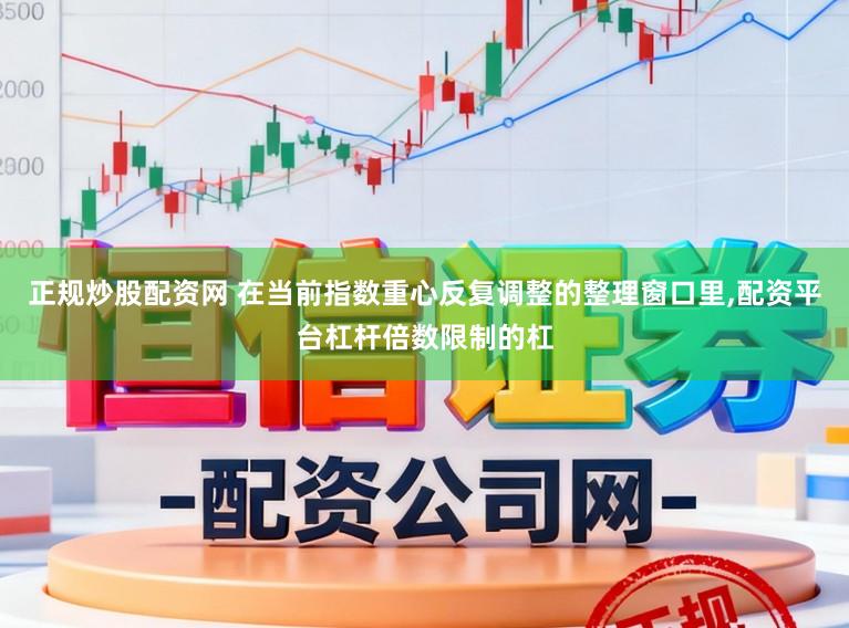 正规炒股配资网 在当前指数重心反复调整的整理窗口里,配资平台杠杆倍数限制的杠