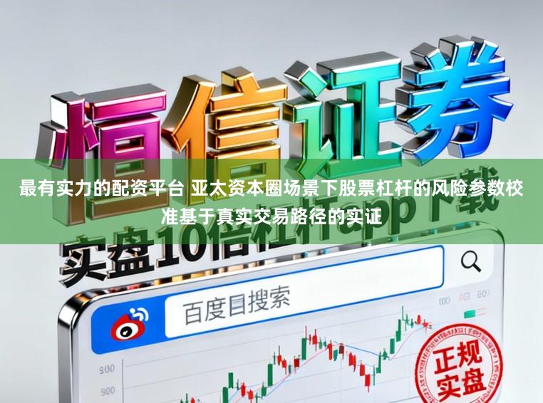 最有实力的配资平台 亚太资本圈场景下股票杠杆的风险参数校准基于真实交易路径的实证