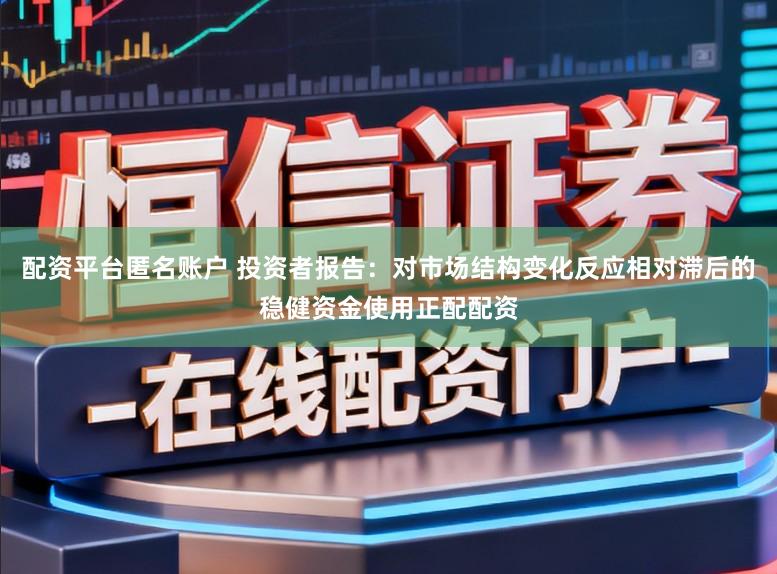 配资平台匿名账户 投资者报告：对市场结构变化反应相对滞后的稳健资金使用正配配资