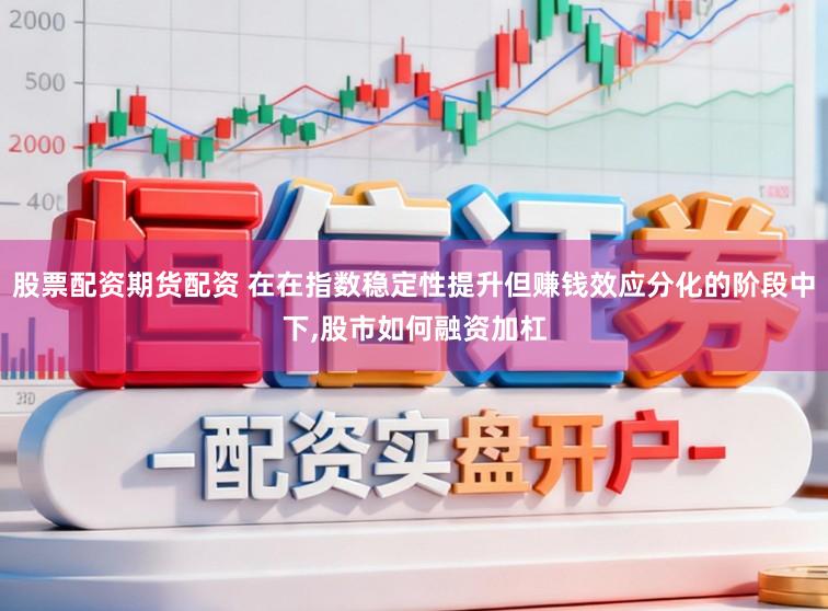 股票配资期货配资 在在指数稳定性提升但赚钱效应分化的阶段中下,股市如何融资加杠