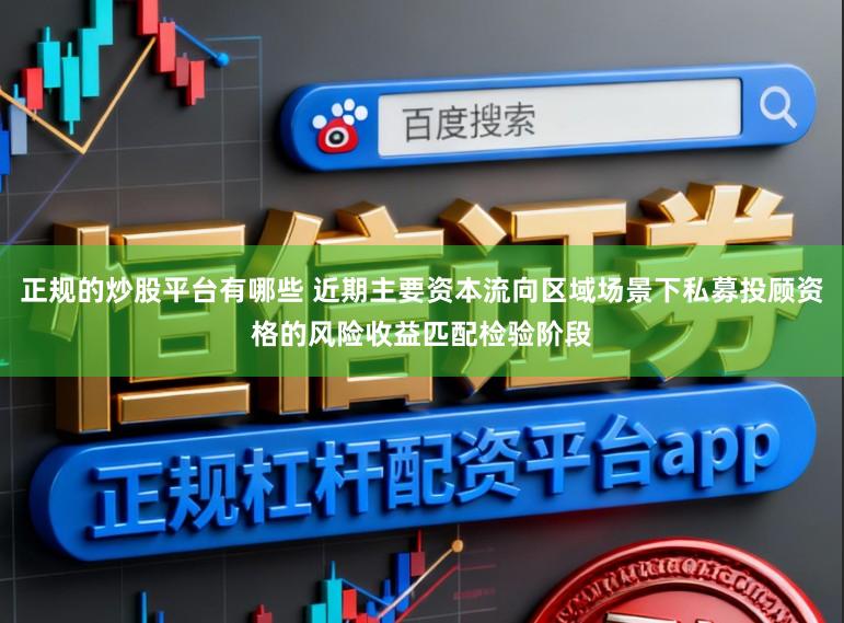 正规的炒股平台有哪些 近期主要资本流向区域场景下私募投顾资格的风险收益匹配检验阶段