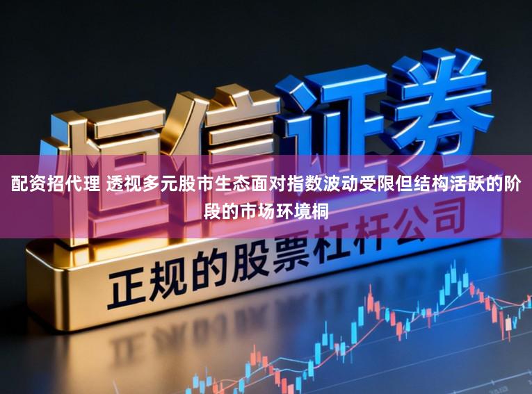 配资招代理 透视多元股市生态面对指数波动受限但结构活跃的阶段的市场环境桐
