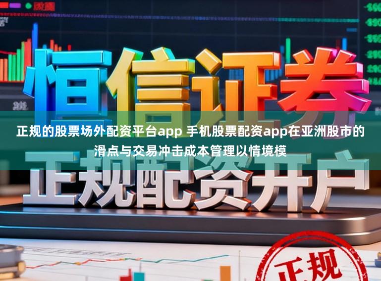 正规的股票场外配资平台app 手机股票配资app在亚洲股市的滑点与交易冲击成本管理以情境模