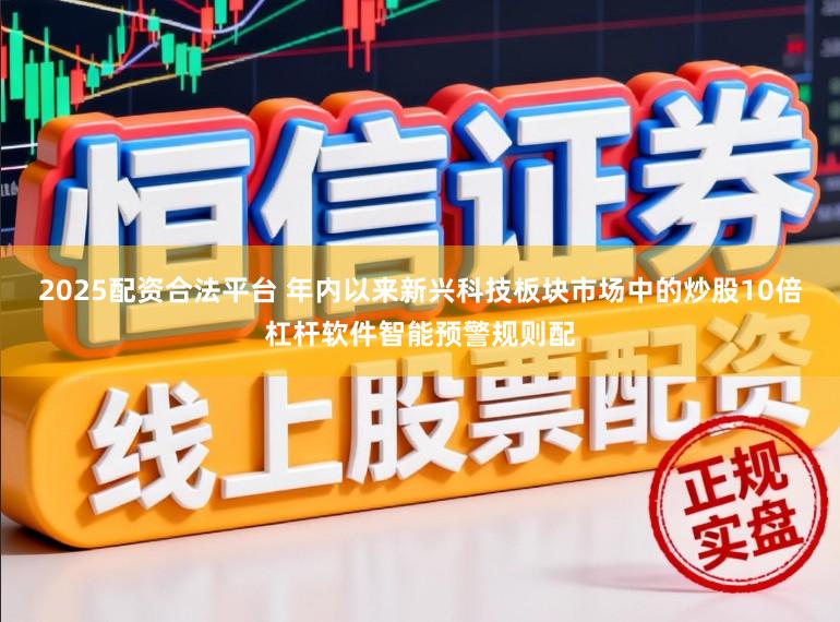 2025配资合法平台 年内以来新兴科技板块市场中的炒股10倍杠杆软件智能预警规则配