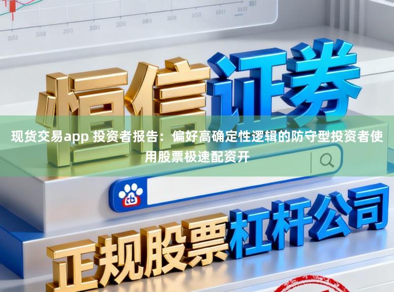 现货交易app 投资者报告：偏好高确定性逻辑的防守型投资者使用股票极速配资开