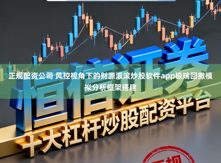 正规配资公司 风控视角下的财源滚滚炒股软件app极端回撤模拟分析框架搭建