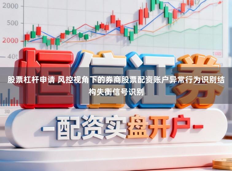 股票杠杆申请 风控视角下的券商股票配资账户异常行为识别结构失衡信号识别